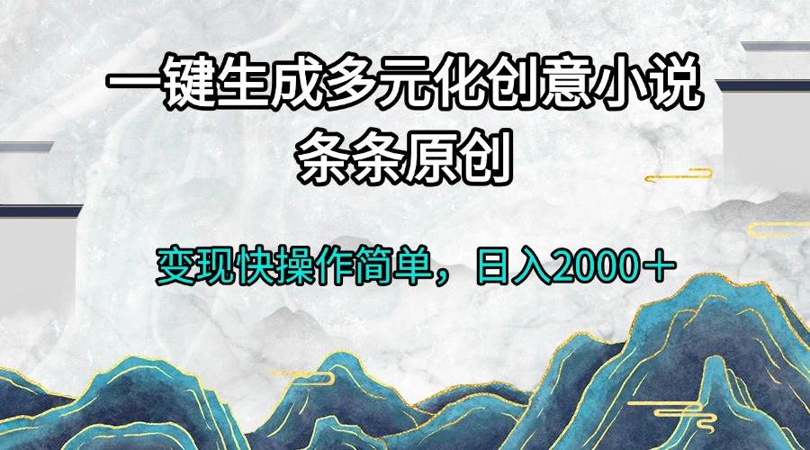 （13458期）一键生成多元化创意小说条条原创变现快操作简单日入2000＋沁香居-专注分享网络创业项目落地实操课程 – 全网首发_高质量创业项目输出沁香居