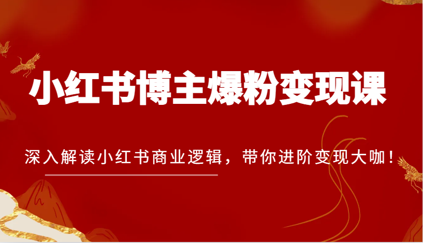 小红书博主爆粉变现课，深入解读小红书商业逻辑，带你进阶变现大咖！沁香居-专注分享网络创业项目落地实操课程 – 全网首发_高质量创业项目输出沁香居