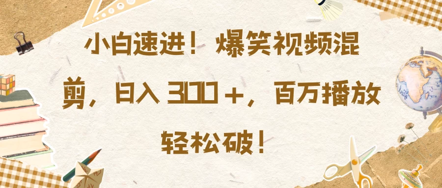 小白速进！爆笑视频混剪，日入 300 +，百万播放轻松破！沁香居-专注分享网络创业项目落地实操课程 – 全网首发_高质量创业项目输出沁香居
