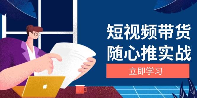 （13466期）短视频带货随心推实战：涵盖选品到放量，详解涨粉、口碑分提升与广告逻辑沁香居-专注分享网络创业项目落地实操课程 – 全网首发_高质量创业项目输出沁香居