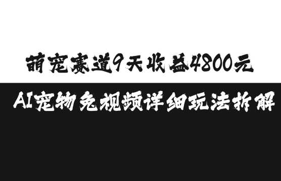 萌宠赛道9天收益4800元，AI宠物免视频详细玩法拆解沁香居-专注分享网络创业项目落地实操课程 – 全网首发_高质量创业项目输出沁香居