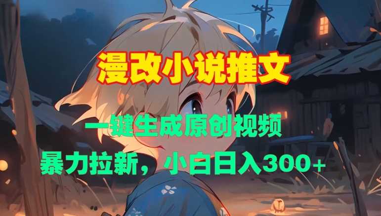 漫改小说推文，一键生成原创视频，暴力拉新，小白日入3张沁香居-专注分享网络创业项目落地实操课程 – 全网首发_高质量创业项目输出沁香居