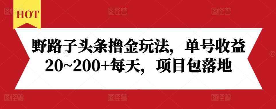 野路子头条撸金玩法，单号收益20~200+每天，项目包落地沁香居-专注分享网络创业项目落地实操课程 – 全网首发_高质量创业项目输出沁香居