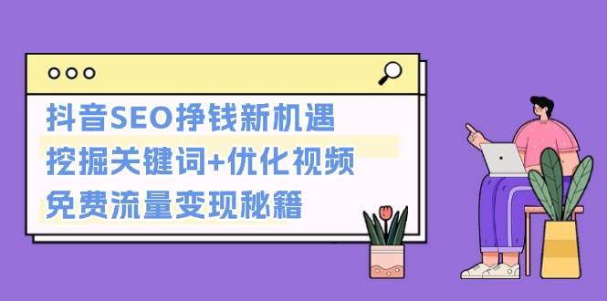 （13481期）抖音SEO挣钱新机遇：挖掘关键词+优化视频，免费流量变现秘籍沁香居-专注分享网络创业项目落地实操课程 – 全网首发_高质量创业项目输出沁香居
