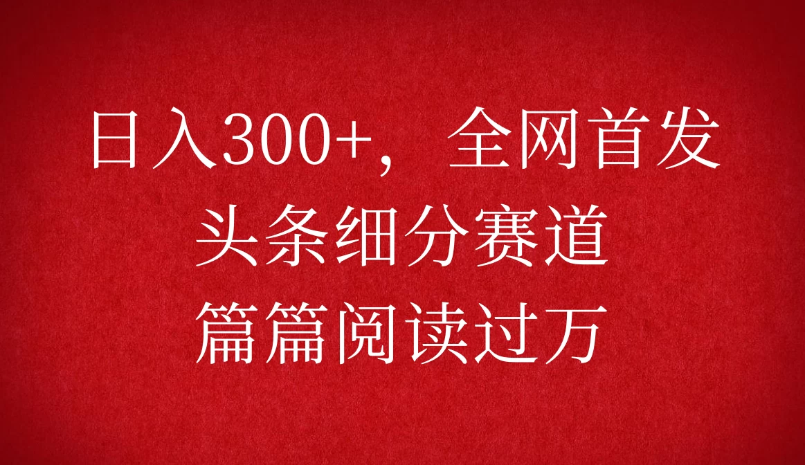 头条细分赛道，日入300+，篇篇阅读过万，全网首发沁香居-专注分享网络创业项目落地实操课程 – 全网首发_高质量创业项目输出沁香居