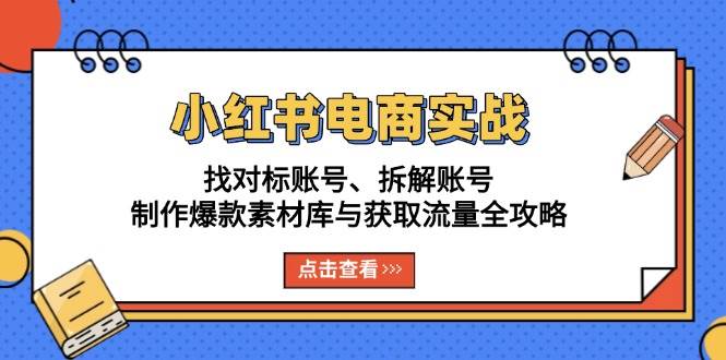 （13490期）小红书电商实战：找对标账号、拆解账号、制作爆款素材库与获取流量全攻略沁香居-专注分享网络创业项目落地实操课程 – 全网首发_高质量创业项目输出沁香居