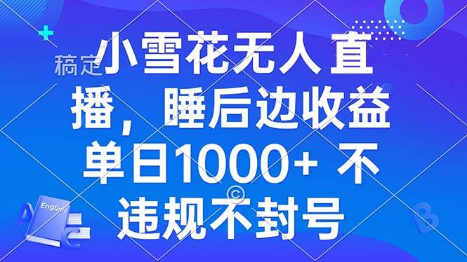 （13491期）小雪花无人直播 睡后收益单日1000+ 零粉丝新号开播 不违规 看完就会沁香居-专注分享网络创业项目落地实操课程 – 全网首发_高质量创业项目输出沁香居