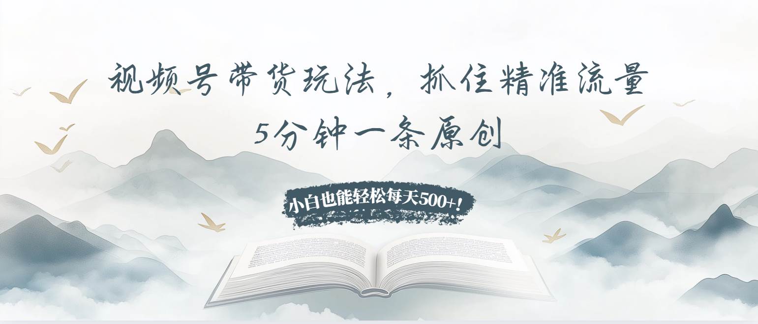 （13492期）视频号带货玩法，抓住精准流量，5分钟一条原创，小白也能轻松每天500+！沁香居-专注分享网络创业项目落地实操课程 – 全网首发_高质量创业项目输出沁香居