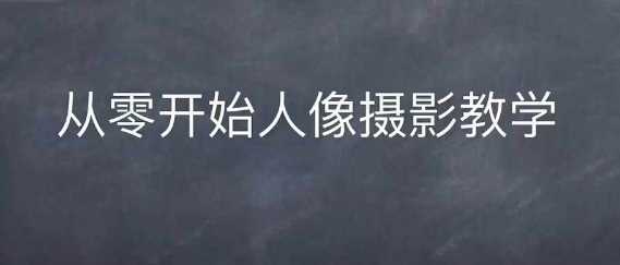 情感人像摄影综合训练，从0开始人像摄影教学沁香居-专注分享网络创业项目落地实操课程 – 全网首发_高质量创业项目输出沁香居