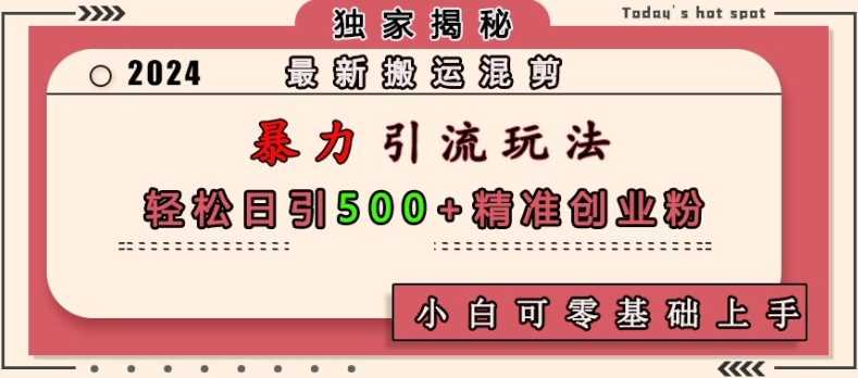 最新搬运混剪暴力引流玩法，轻松日引500+精准创业粉，小白可零基础上手沁香居-专注分享网络创业项目落地实操课程 – 全网首发_高质量创业项目输出沁香居