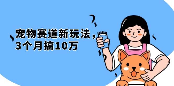 （13496期）不是市面上割韭菜的项目，宠物赛道新玩法，3个月搞10万，宠物免费送，…沁香居-专注分享网络创业项目落地实操课程 – 全网首发_高质量创业项目输出沁香居