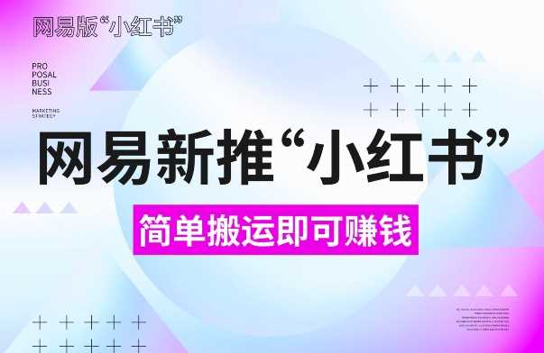 网易官方新推“小红书”，搬运即有收益，新手小白千万别错过(附详细教程)【揭秘】沁香居-专注分享网络创业项目落地实操课程 – 全网首发_高质量创业项目输出沁香居
