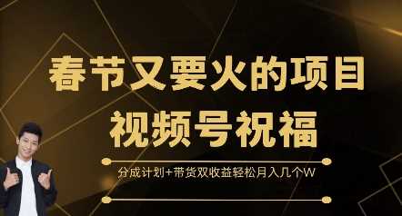 春节又要火的项目视频号祝福，分成计划+带货双收益，轻松月入几个W【揭秘】沁香居-专注分享网络创业项目落地实操课程 – 全网首发_高质量创业项目输出沁香居