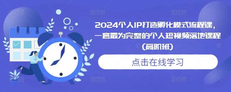 2024个人IP打造孵化模式流程课，一套最为完整的个人短视频落地课程(高阶班)沁香居-专注分享网络创业项目落地实操课程 – 全网首发_高质量创业项目输出沁香居