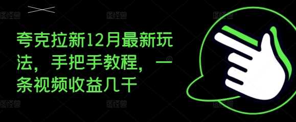 夸克拉新12月最新玩法，手把手教程，一条视频收益几千沁香居-专注分享网络创业项目落地实操课程 – 全网首发_高质量创业项目输出沁香居