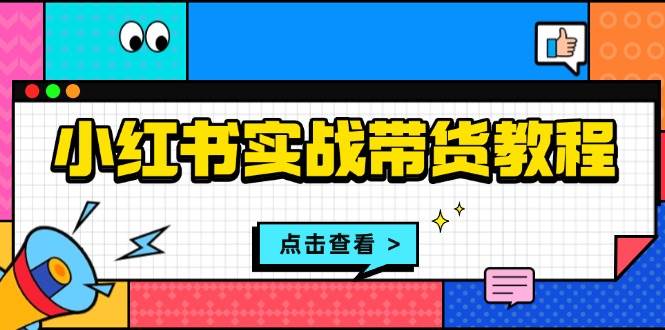 小红书实战带货教程：从开店到选品、笔记制作、发货、售后等全方位指导沁香居-专注分享网络创业项目落地实操课程 – 全网首发_高质量创业项目输出沁香居