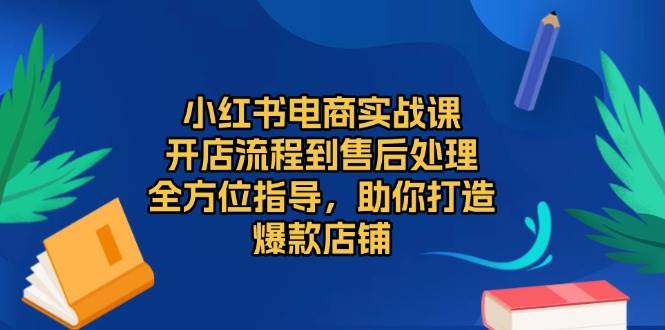 （13616期）小红书电商实战课，开店流程到售后处理，全方位指导，助你打造爆款店铺沁香居-专注分享网络创业项目落地实操课程 – 全网首发_高质量创业项目输出沁香居
