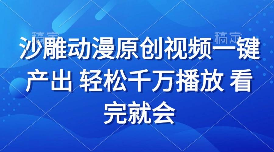 （13619期）沙雕动画视频一键产出 轻松千万播放 看完就会沁香居-专注分享网络创业项目落地实操课程 – 全网首发_高质量创业项目输出沁香居