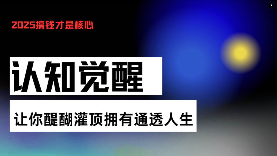 （13620期）认知觉醒，让你醍醐灌顶拥有通透人生，掌握强大的秘密！觉醒开悟课沁香居-专注分享网络创业项目落地实操课程 – 全网首发_高质量创业项目输出沁香居