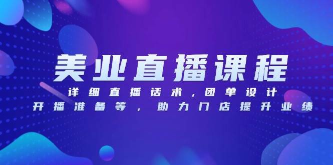 （13627期）美业直播课程，详细直播话术,团单设计,开播准备等，助力门店提升业绩沁香居-专注分享网络创业项目落地实操课程 – 全网首发_高质量创业项目输出沁香居
