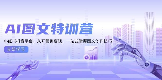 （13628期）AI图文特训营：小红书抖音平台，从开营到变现，一站式掌握图文创作技巧沁香居-专注分享网络创业项目落地实操课程 – 全网首发_高质量创业项目输出沁香居