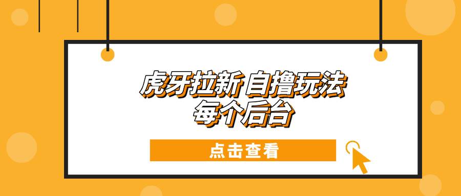 （13631期）虎牙拉新自撸玩法 每个后台每天100+沁香居-专注分享网络创业项目落地实操课程 – 全网首发_高质量创业项目输出沁香居