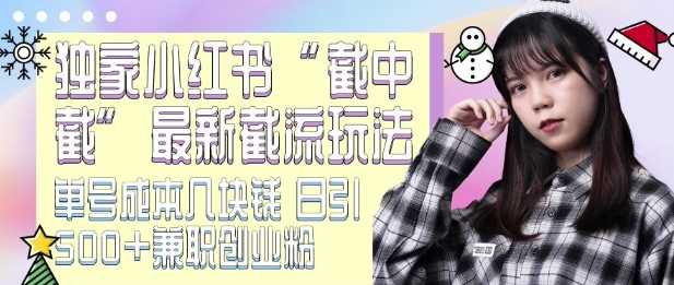 最新小红书截流玩法 独家截中截 单号成本几块钱 日引500+CY粉JZ粉沁香居-专注分享网络创业项目落地实操课程 – 全网首发_高质量创业项目输出沁香居