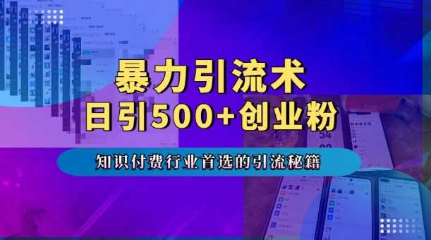 暴力引流术，专业知识付费行业首选的引流秘籍，一天暴流500+创业粉，五个手机流量接不完!沁香居-专注分享网络创业项目落地实操课程 – 全网首发_高质量创业项目输出沁香居